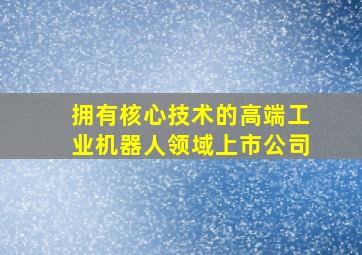 拥有核心技术的高端工业机器人领域上市公司