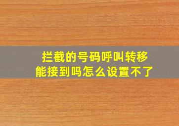 拦截的号码呼叫转移能接到吗怎么设置不了