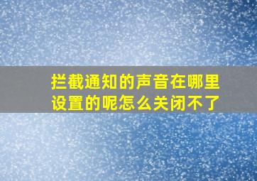 拦截通知的声音在哪里设置的呢怎么关闭不了