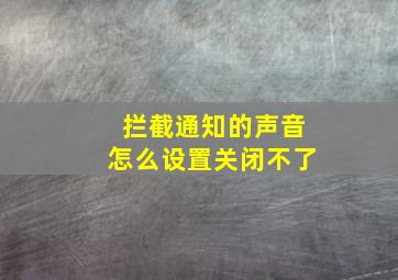 拦截通知的声音怎么设置关闭不了