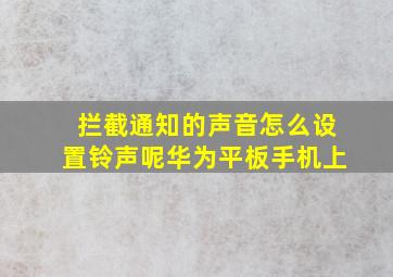 拦截通知的声音怎么设置铃声呢华为平板手机上