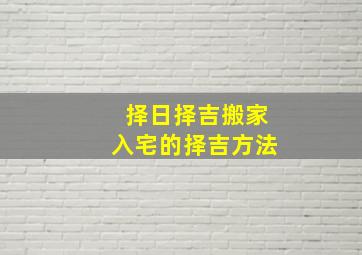 择日择吉搬家入宅的择吉方法