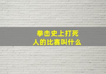 拳击史上打死人的比赛叫什么