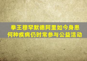 拳王穆罕默德阿里如今身患何种疾病仍时常参与公益活动