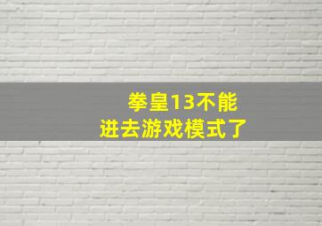 拳皇13不能进去游戏模式了