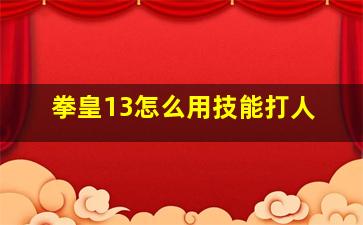 拳皇13怎么用技能打人