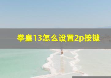 拳皇13怎么设置2p按键