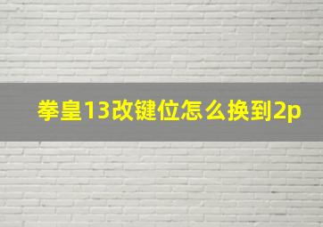 拳皇13改键位怎么换到2p