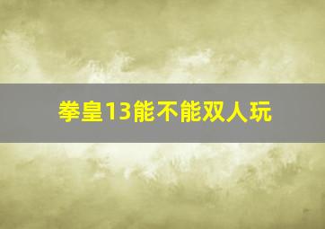 拳皇13能不能双人玩