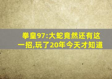 拳皇97:大蛇竟然还有这一招,玩了20年今天才知道