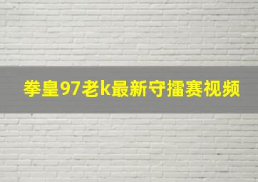 拳皇97老k最新守擂赛视频