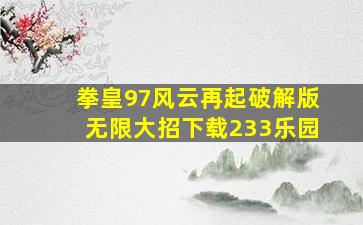 拳皇97风云再起破解版无限大招下载233乐园