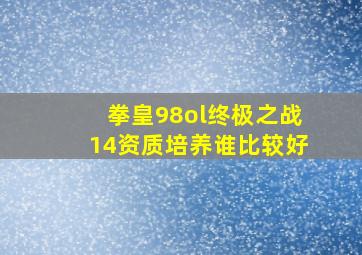 拳皇98ol终极之战14资质培养谁比较好