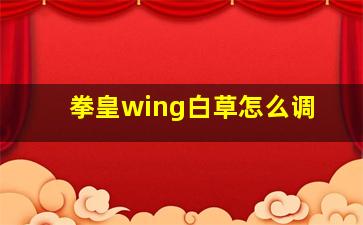 拳皇wing白草怎么调