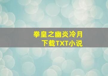 拳皇之幽炎冷月下载TXT小说