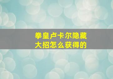 拳皇卢卡尔隐藏大招怎么获得的