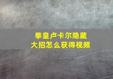 拳皇卢卡尔隐藏大招怎么获得视频