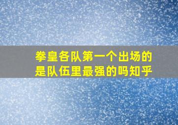 拳皇各队第一个出场的是队伍里最强的吗知乎