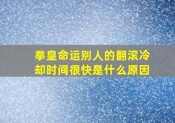 拳皇命运别人的翻滚冷却时间很快是什么原因