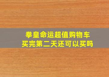 拳皇命运超值购物车买完第二天还可以买吗