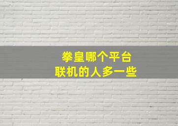 拳皇哪个平台联机的人多一些