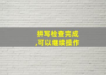 拼写检查完成,可以继续操作