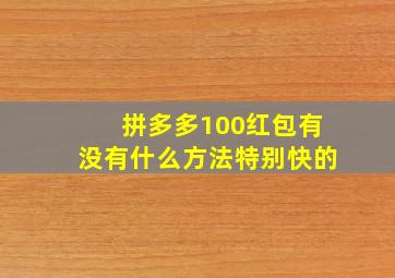 拼多多100红包有没有什么方法特别快的