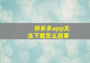 拼多多app无法下载怎么回事