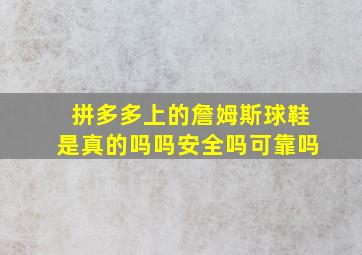 拼多多上的詹姆斯球鞋是真的吗吗安全吗可靠吗