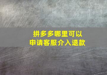 拼多多哪里可以申请客服介入退款