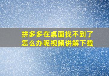 拼多多在桌面找不到了怎么办呢视频讲解下载