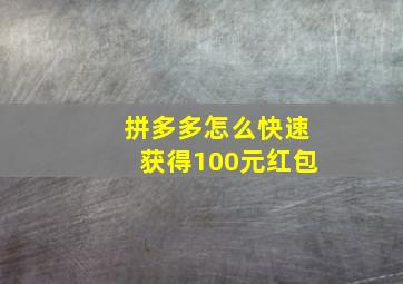 拼多多怎么快速获得100元红包