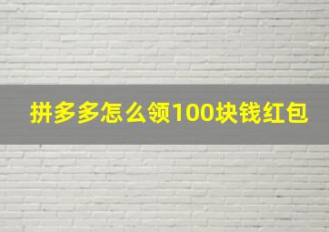 拼多多怎么领100块钱红包