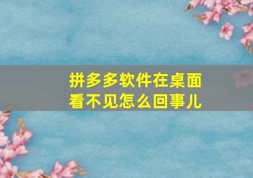 拼多多软件在桌面看不见怎么回事儿