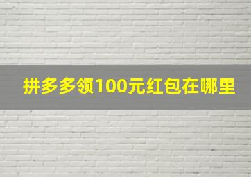 拼多多领100元红包在哪里