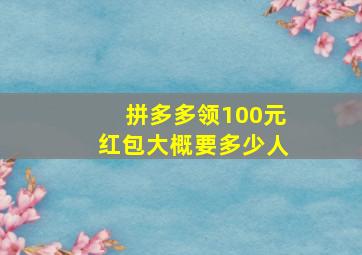 拼多多领100元红包大概要多少人