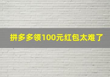 拼多多领100元红包太难了