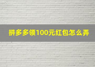 拼多多领100元红包怎么弄