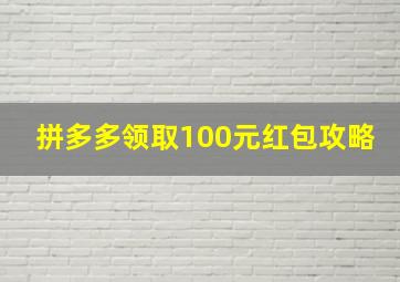 拼多多领取100元红包攻略