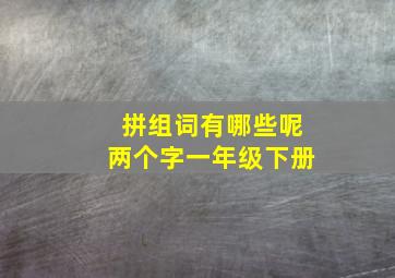 拼组词有哪些呢两个字一年级下册