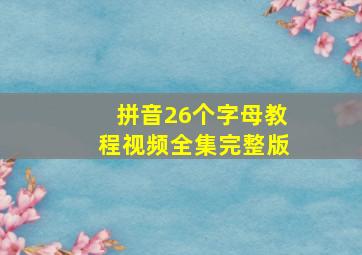 拼音26个字母教程视频全集完整版