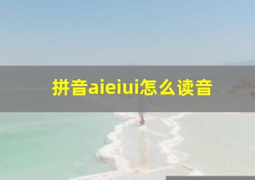 拼音aieiui怎么读音