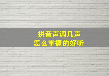 拼音声调几声怎么掌握的好听