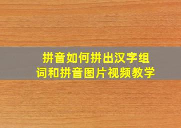 拼音如何拼出汉字组词和拼音图片视频教学