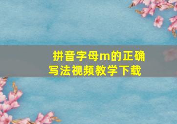 拼音字母m的正确写法视频教学下载