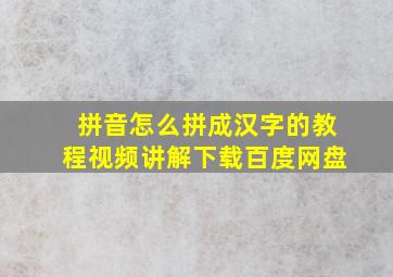 拼音怎么拼成汉字的教程视频讲解下载百度网盘