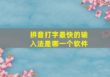 拼音打字最快的输入法是哪一个软件