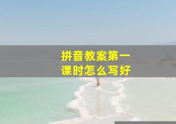 拼音教案第一课时怎么写好