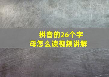 拼音的26个字母怎么读视频讲解