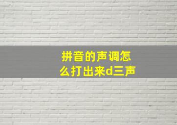 拼音的声调怎么打出来d三声